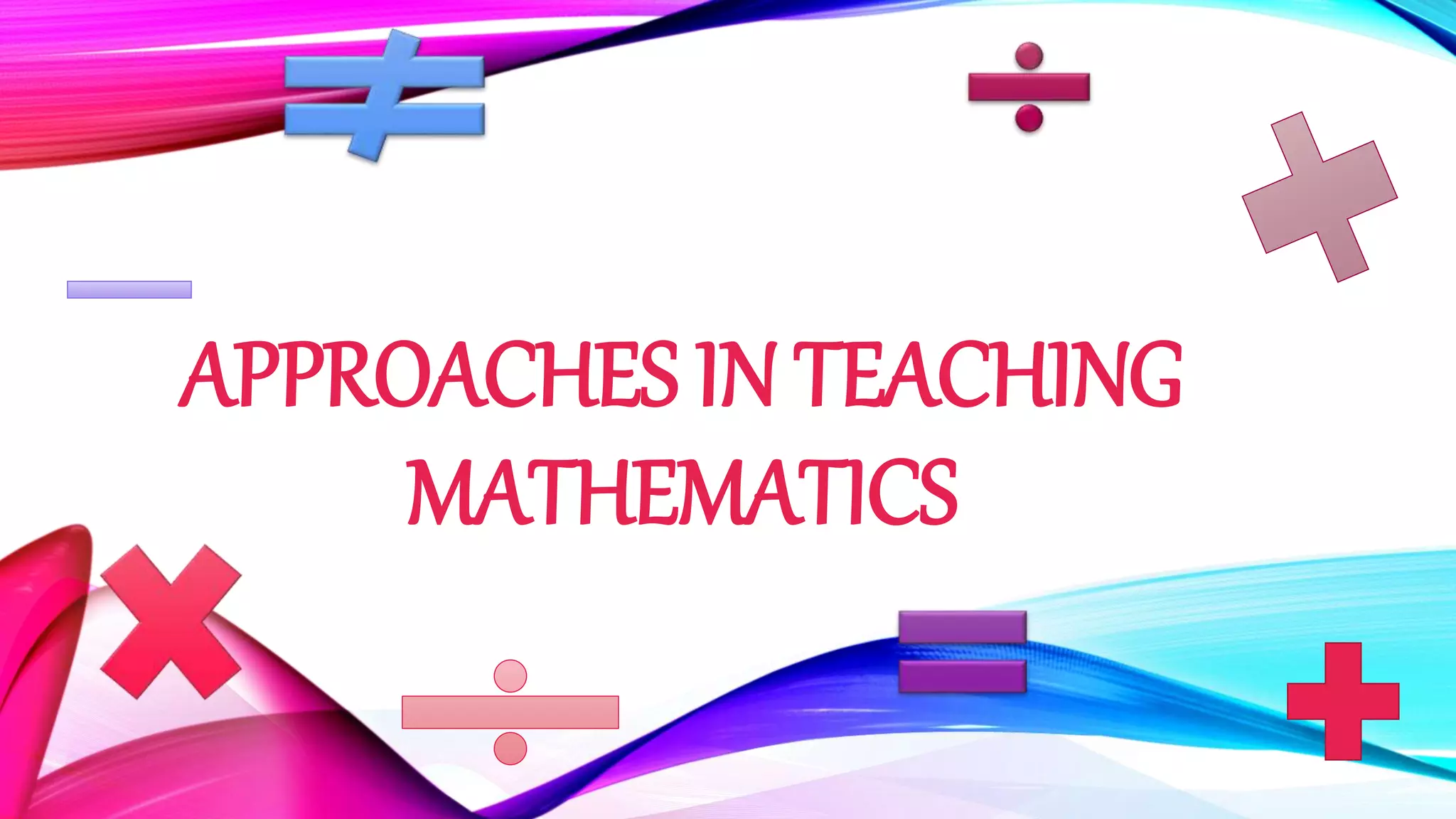 APPROACHES IN TEACHING
MATHEMATICS
 
