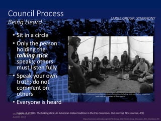https://commons.wikimedia.org/wiki/File:Occupy_Wall_Street_Group_Discussion_2011_Shankbone.JPG
Council Process
Being Heard
• Sit in a circle
• Only the person
holding the
talking stick
speaks; others
must listen fully
• Speak your own
truth; do not
comment on
others
• Everyone is heard
Jim Mone/AP, https://indiancountrymedianetwork.com/history/events/talking-stick-and-feather-indigenous-
tools-hold-sacred-power-of-free-speech/
Fujioka, K. (1998). The talking stick: An American Indian tradition in the ESL classroom. The Internet TESL Journal, 4(9).
LARGE GROUP: SYMPHONY
Michelle Y. Merrill
AASHE 2017
 