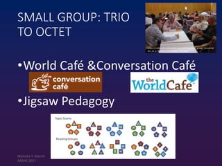 https://commons.wikimedia.org/wiki/File:Small_group_conversat
ion_at_a_Gurteen_Knowledge_Cafe.jpg
SMALL GROUP: TRIO
TO OCTET
•World Café &Conversation Café
•Jigsaw Pedagogy
Michelle Y. Merrill
AASHE 2017
 