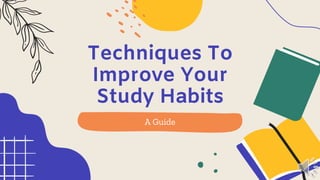 Techniques To
Improve Your
Study Habits
A Guide
 