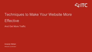 Techniques to Make Your Website More
Effective
And Get More Traffic
Amanda Oldham
Website Coordinator
 