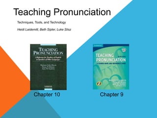 Teaching Pronunciation
Techniques, Tools, and Technology

Heidi Laidemitt, Beth Sipler, Luke Slisz




            Chapter 10                     Chapter 9
 