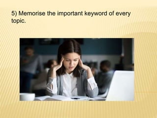 5) Memorise the important keyword of every
topic.
 
