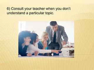 6) Consult your teacher when you don’t
understand a particular topic.
 