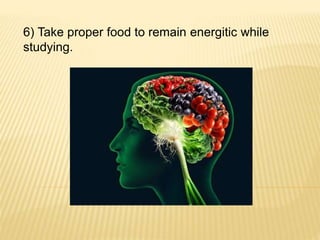 6) Take proper food to remain energitic while
studying.
 