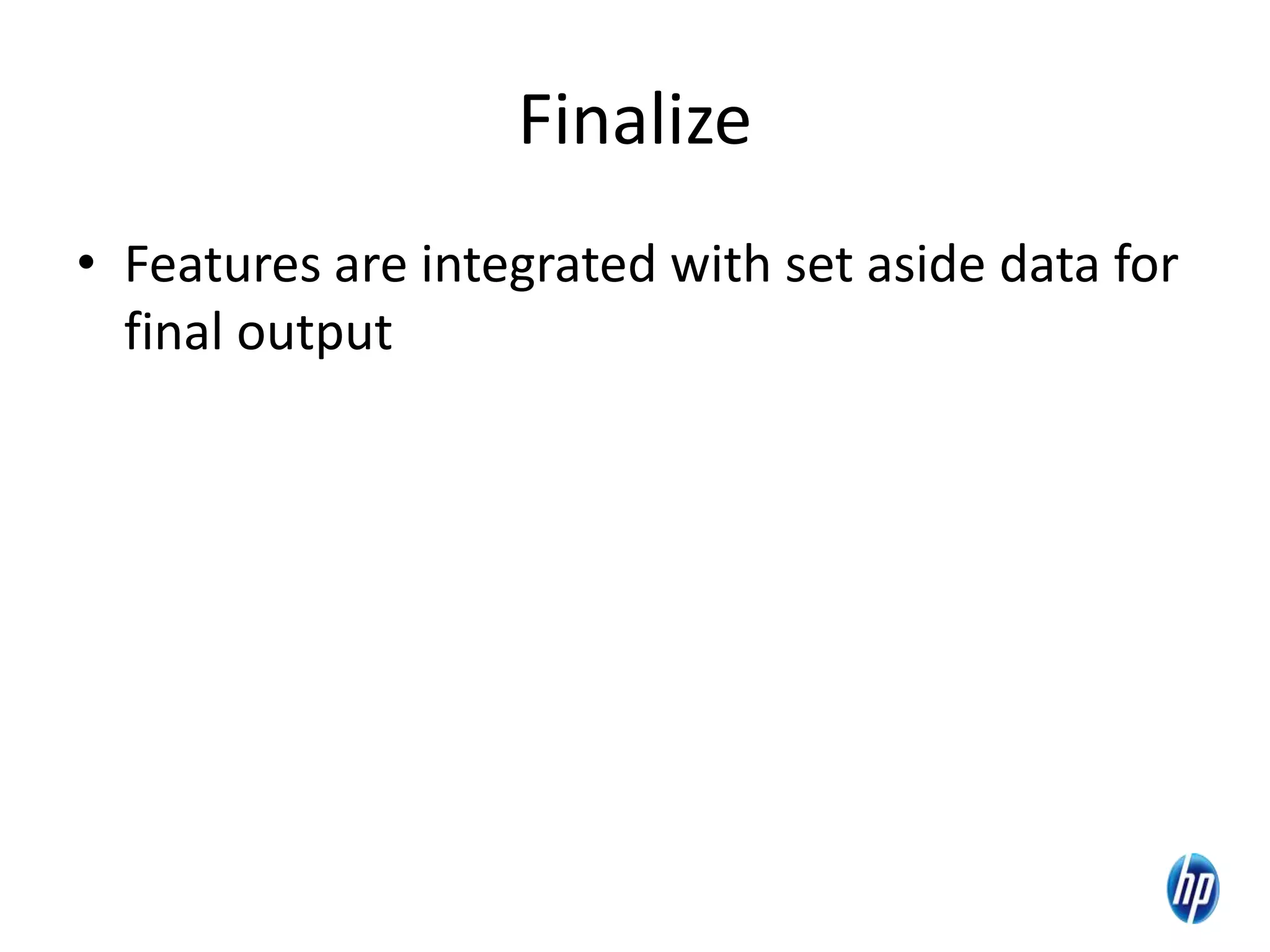 Finalize
• Features are integrated with set aside data for
final output
 