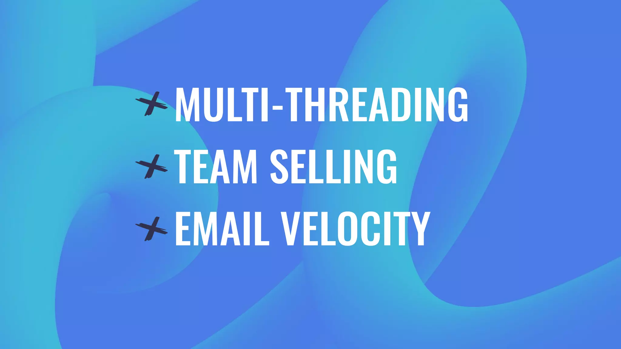 MULTI-THREADING
TEAM SELLING
EMAIL VELOCITY
 