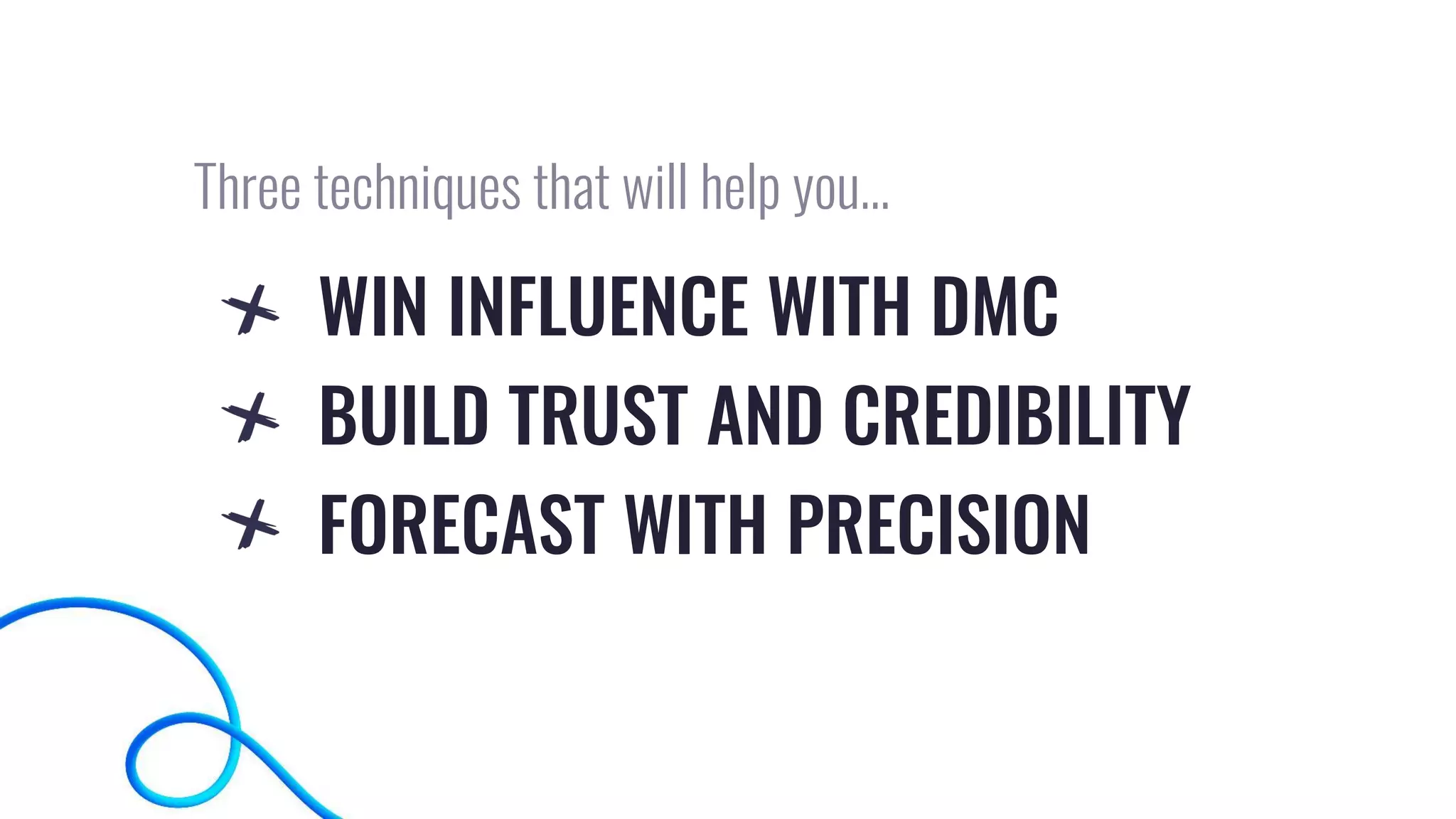 WIN INFLUENCE WITH DMC
BUILD TRUST AND CREDIBILITY
FORECAST WITH PRECISION
Three techniques that will help you…
 