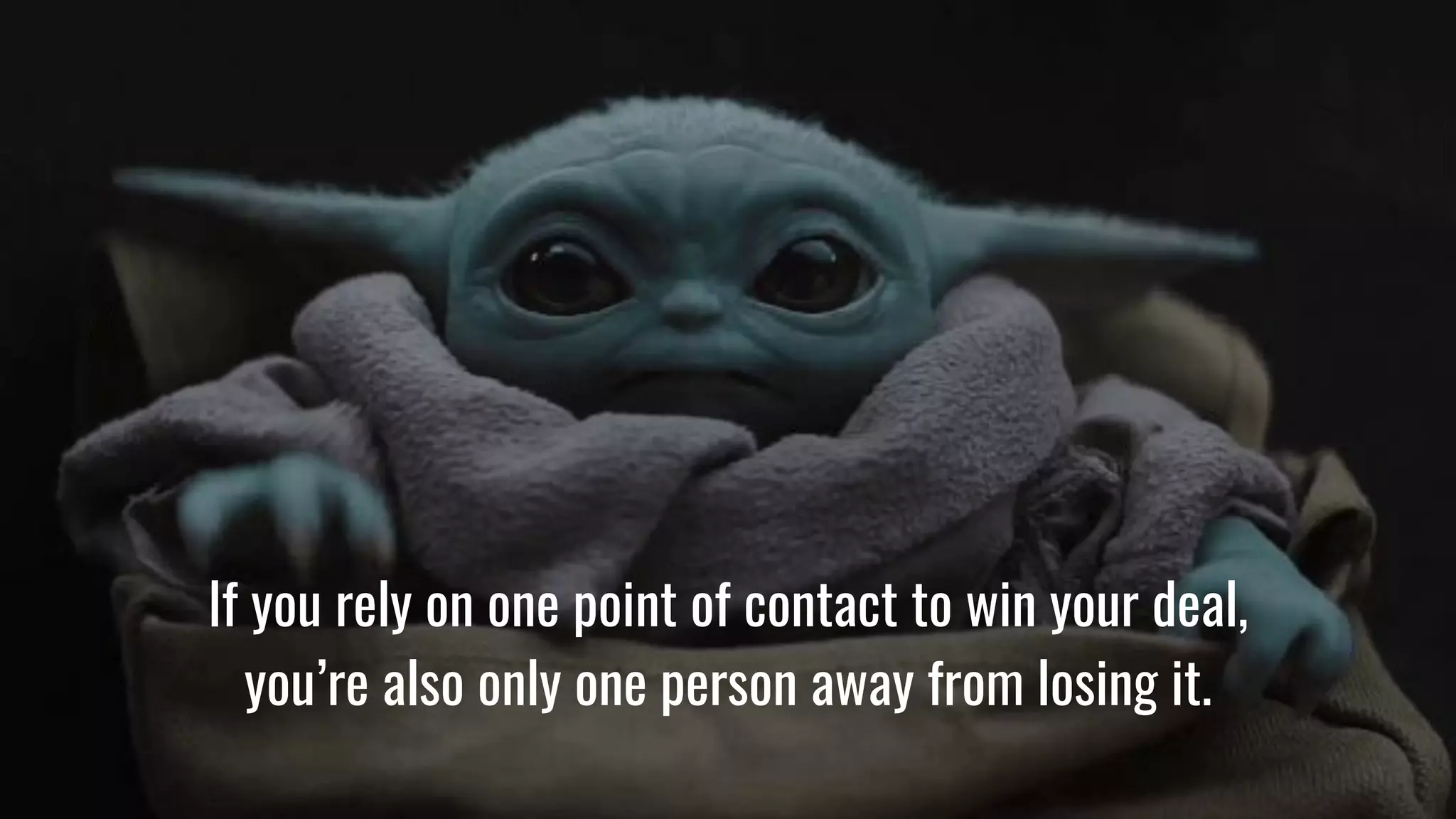 If you rely on one point of contact to win your deal,
you’re also only one person away from losing it.
 