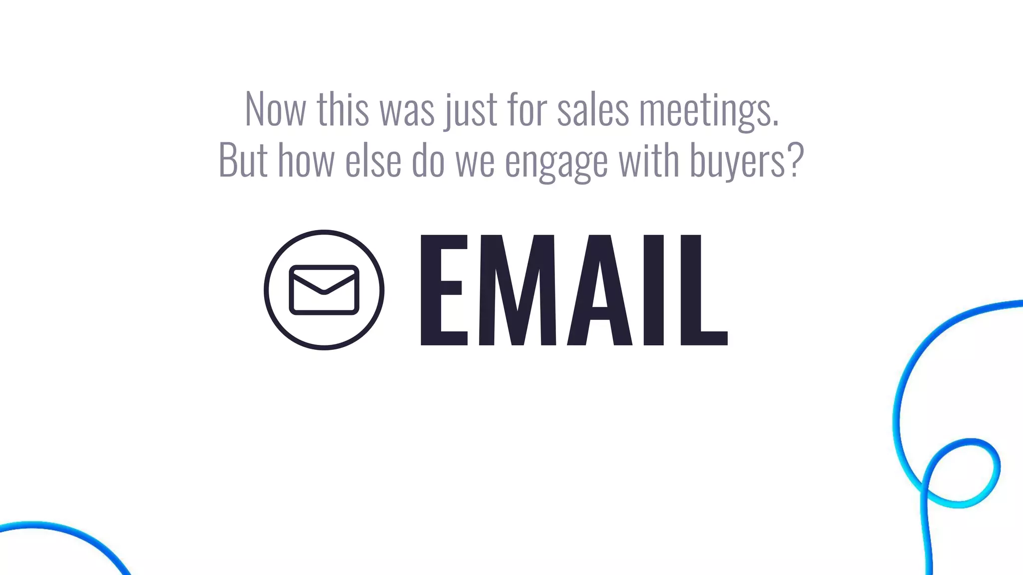 EMAIL
Now this was just for sales meetings.
But how else do we engage with buyers?
 