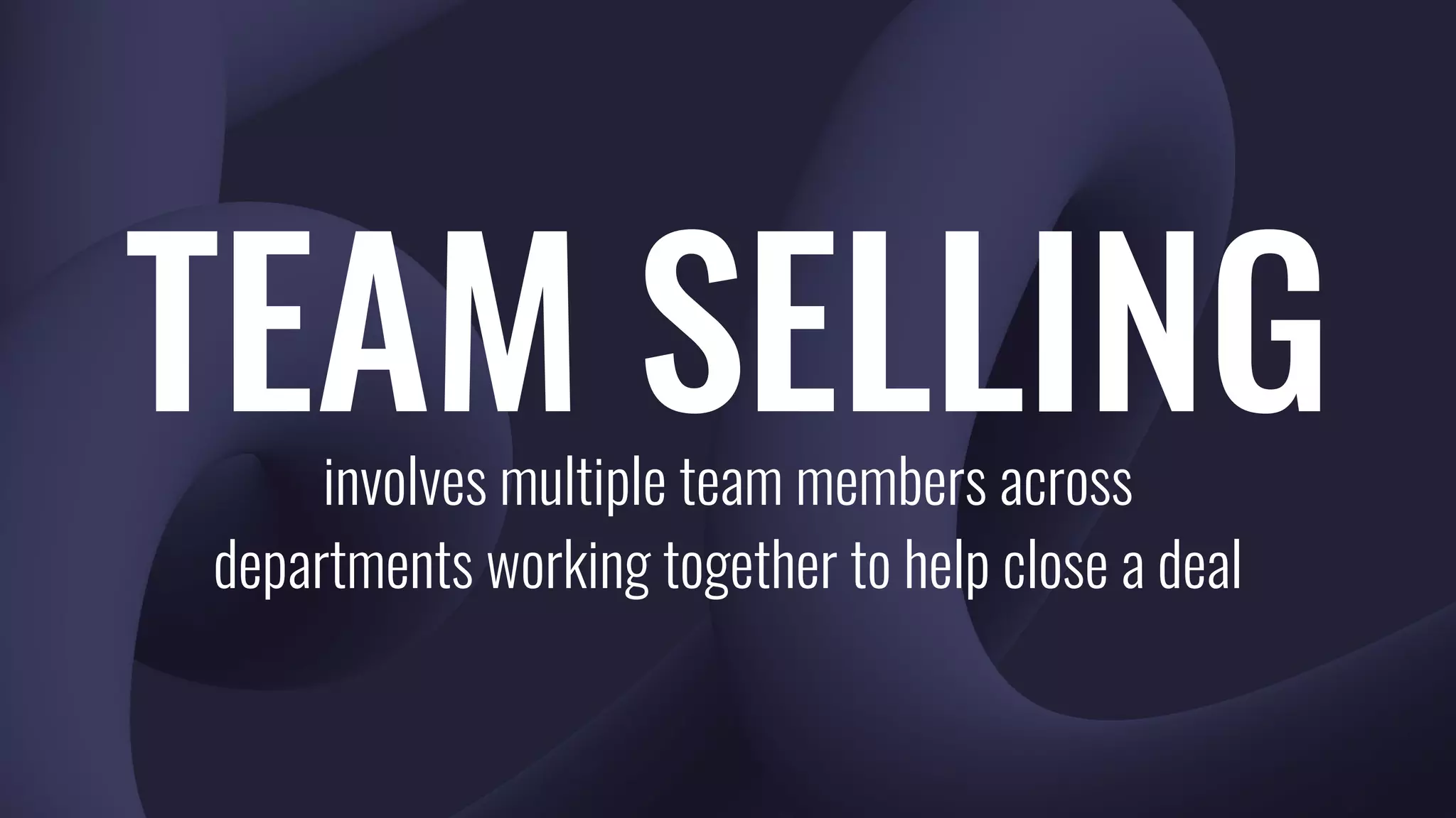 TEAM SELLINGinvolves multiple team members across
departments working together to help close a deal
 