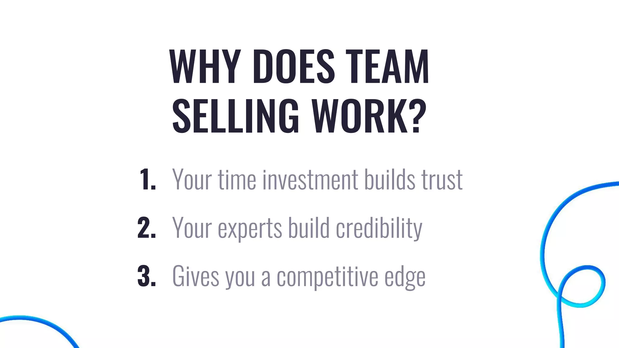 WHY DOES TEAM
SELLING WORK?
1. Your time investment builds trust
2. Your experts build credibility
3. Gives you a competitive edge
 