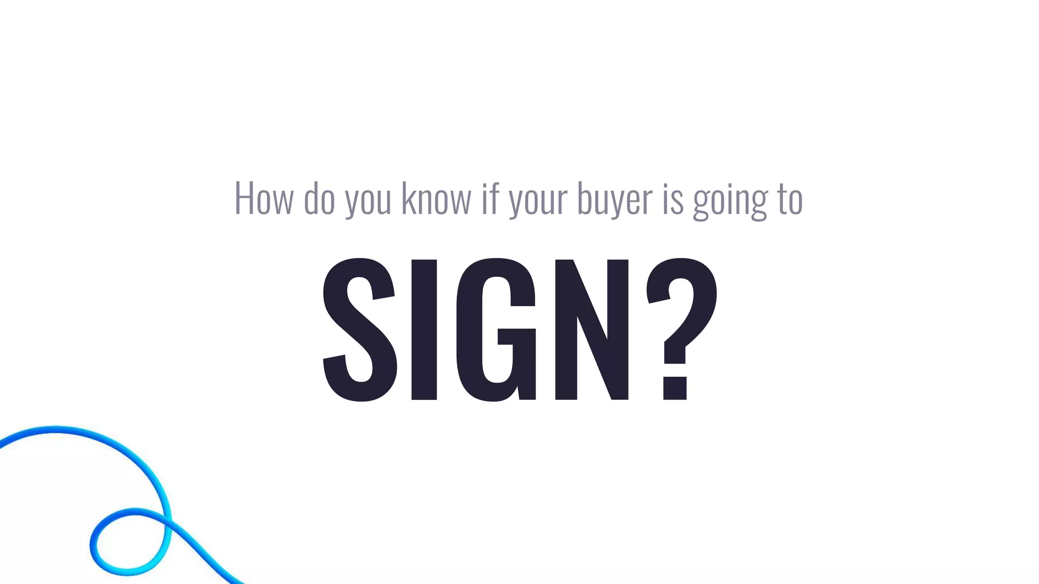 SIGN?
How do you know if your buyer is going to
 