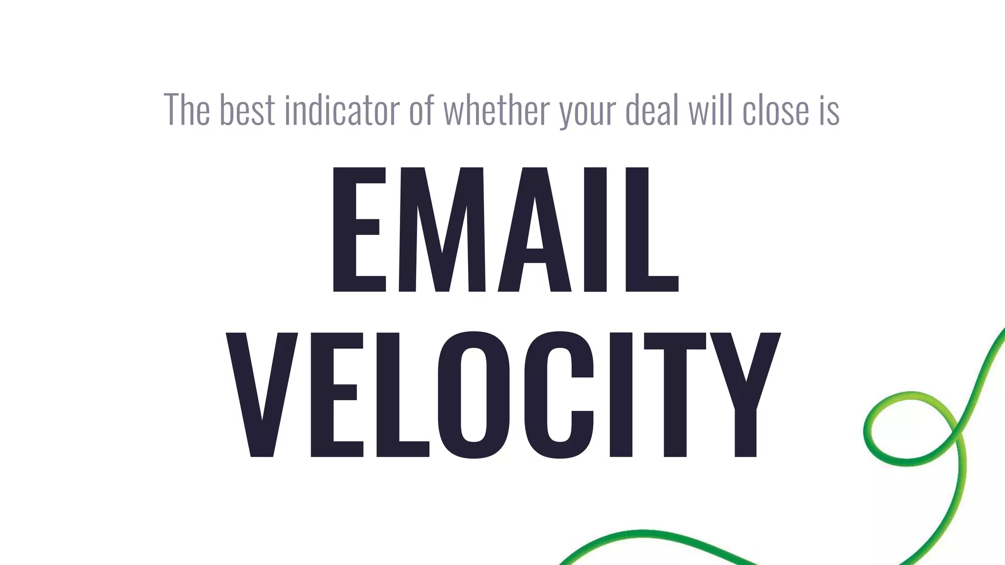 EMAIL
VELOCITY
The best indicator of whether your deal will close is
 