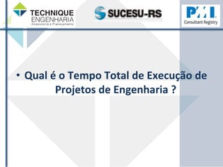 • Qual 
é 
o 
Tempo 
Total 
de 
Execução 
de 
Projetos 
de 
Engenharia 
? 
 