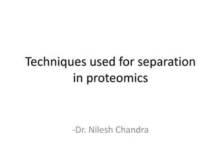 Techniques used for separation
in proteomics
-Dr. Nilesh Chandra
 