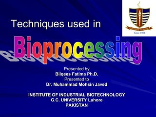 Techniques used in
Presented by
Bilqees Fatima Ph.D.
Presented to
Dr. Muhammad Mohsin Javed
INSTITUTE OF INDUSTRIAL BIOTECHNOLOGY
G.C. UNIVERSITY Lahore
PAKISTAN
 