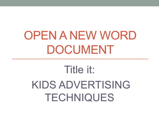 OPEN A NEW WORD
DOCUMENT
Title it:
KIDS ADVERTISING
TECHNIQUES

 