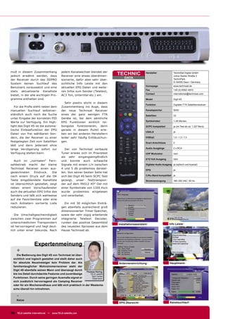 muß in diesem Zusammenhang                jedem Kanalwechsel blendet der
jedoch erwähnt werden, dass               Receiver eine etwas überdimen-
                                                                             TECHNIC              Hersteller               TechniSat Digital GmbH
                                                                                                                           Julius-Saxler-Straße 3
                                                                                 DATA                                      TechniPark
der Receiver durch das ISIPRO             sionierte, dafür aber sehr über-
                                                                                                                           D-54550 Daun / Germany
System keinen Suchlauf des                sichtliche Info Leiste mit den
                                                                                                  Homepage                 www.technisat.de
Benutzers voraussetzt und eine            aktuellen EPG Daten und weite-
                                                                                                  Fax                      +49 (0) 6592 /4910
stets aktualisierte Kanalliste            ren Infos zum Sender (Teletext,
                                                                                                  Contact                  international@technisat.com
bietet, in der alle wichtigen Pro-        AC3 Ton, Untertitel etc.) ein.
gramme enthalten sind.                                                                            Model                    Digit 4S
                                             Sehr positiv sticht in diesem
                                                                                                  Funktion                 Digitaler FTA Satellitenreceiver
   Für die Proﬁs steht neben dem          Zusammenhang ins Auge, dass
manuellen Suchlauf selbstver-             der neue Technisat Receiver                             Kanalspeicher            5000
ständlich auch noch die Suche             eines der ganz wenigen FTA                              Satelliten               33
unter Eingabe der korrekten PID           Geräte ist, bei dem sämtliche
                                                                                                  Symbolraten              1-45 Ms/sec.
Werte zur Verfügung. Ein High-            EPG Funktionen wirklich rei-
light des Digit 4S ist die automa-        bungslos funktionieren, denn                            SCPC kompatibel          ja (im Test ab ca. 1,327 Ms/s)
tische Einlesefunktion der EPG            gerade in diesem Punkt erle-
                                                                                                  USALS                    ja
Daten von frei wählbaren Sen-             ben wir bei anderen Herstellern
dern, die der Receiver zu einer           leider sehr häuﬁg Enttäuschun-                          DiSEqC                   1.0 / 1.2 / 1.3
festgelegten Zeit vom Satelliten          gen.                                                    Scart Anschlüsse         2
lädt und dann jederzeit ohne
lange Verzögerung sofort zur                 Der von Technisat verbaute                           Audio Ausgänge           2 x RCA

Verfügung stellen kann.                   Tuner erwies sich im Praxistest                         UHF Modulator            nein
                                          als sehr eingangsempﬁndlich
                                                                                                  0/12 Volt Ausgang        nein
   Auch im „normalen“ Fern-               und konnte auch schwache
sehbetrieb macht der kleine               Signale mit einem c/n zwischen                          Digitaler Audio Ausgang ja (optisch und koaxial)
Technisat Receiver einen aus-             4 und 5 db problemlos darstel-
                                                                                                  EPG                      ja
gezeichneten     Eindruck.    Die         len. Von seiner besten Seite hat
nach einem Druck auf die OK               sich der Digit 4S beim SCPC Test                        C/Ku-Band kompatibel ja

Taste eingeblendete Kanalliste            gezeigt, unser Testtranspon-                            Stromversorgung          180-250 VAC, 50 Hz
ist übersichtlich gestaltet, zeigt        der auf dem PAS12 45° Ost mit
neben einem Vorschaufenster               einer Symbolrate von 1320 Ks/s
auch die aktuellen EPG Infos des          wurde problemlos eingelesen
Senders und läßt sich wahlweise           und verarbeitet.
auf die Favoritenliste oder eine
nach Anbietern sortierte Liste               Ein mit 30 möglichen Einträ-
reduzieren.                               gen ebenfalls ausreichend groß
                                          dimensionierter Timer-Speicher,
   Die Umschaltgeschwindigkeit            sowie der sehr zügig arbeitende
zwischen zwei Programmen auf              integrierte Teletext Decoder,
unterschiedlichen Transpondern            runden das positive Gesamtbild
                                                                             Installationsassistent                    Info Leiste
ist hervorragend und liegt deut-          des neuesten Sprosses aus dem
lich unter einer Sekunde. Nach            Hause Technisat ab.




                    Expertenmeinung
     +
     Die Bedienung des Digit 4S von Technisat ist über-
  sichtlich und logisch gestaltet und stellt daher auch
  für absolute Neueinsteiger kein Problem dar. Als                           Antenneneinrichtung                        Hauptmenü
  familientauglicher Wohnzimmerreceiver steht der
  Digit 4S ebenfalls seinen Mann und überzeugt durch
                                                         Thomas Haring
  bis ins Detail durchdachte Features und zuverlässige      TELE-satellit
                                                             Test Center
  Funktionen. Durch seine geringen Ausmaße eignet er          Österreich
  sich zusätzlich hervorragend als Camping Receiver
  oder für ein Wochenendhaus und läßt sich praktisch in der Westenta-
  sche überall hin mitnehmen.

     -
     Keine
                                                                             EPG Übersicht                              Kanalsuchlauf



16 TELE-satellite International — www.TELE-satellite.com
 