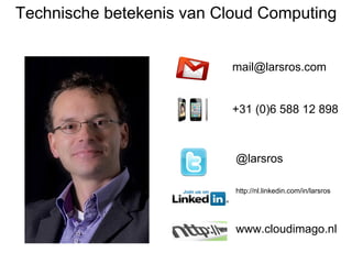 Technische betekenis van Cloud Computing


                           mail@larsros.com


                           +31 (0)6 588 12 898



                           @larsros

                           http://nl.linkedin.com/in/larsros




                           www.cloudimago.nl
 