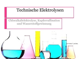 Technische Elektrolysen Chloralkalielektrolyse, Kupferraffination und Wasserstoffgewinnung Von Annika F. und Elisa 