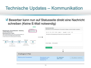 Technische Updates – Kommunikation
Bewerber kann nun auf Statusseite direkt eine Nachricht
schreiben (Keine E-Mail notwendig)
16
 