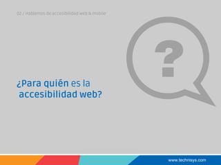 www.technisys.com
02 / Hablemos de accesibilidad web & mobile
¿Para quién es la
accesibilidad web?
 