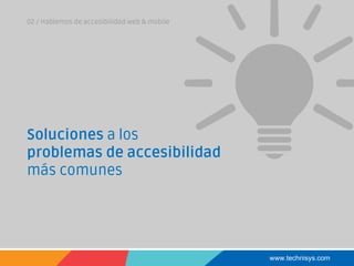www.technisys.com
02 / Hablemos de accesibilidad web & mobile
Soluciones a los
problemas de accesibilidad
más comunes
 