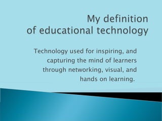 Technology used for inspiring, and capturing the mind of learners through networking, visual, and hands on learning.  