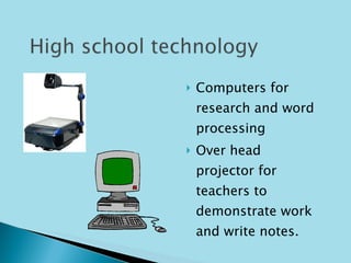 Computers for research and word processing Over head projector for teachers to demonstrate work and write notes. 