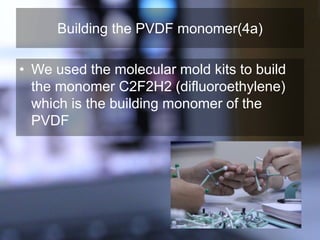 Building the PVDF monomer(4a)
• We used the molecular mold kits to build
the monomer C2F2H2 (difluoroethylene)
which is the building monomer of the
PVDF
 