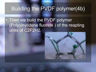 Building the PVDF polymer(4b)
• Then we build the PVDF polymer
(Polyvinylidene fluoride ) of the reapting
units of C2F2H2.
 