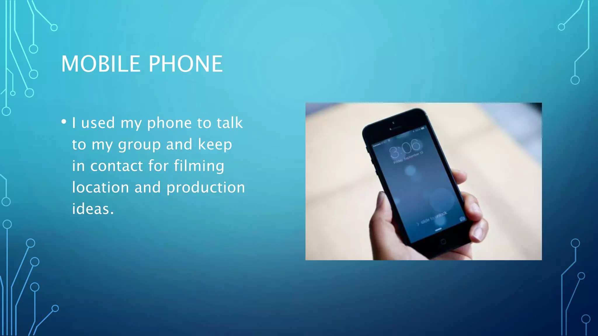 MOBILE PHONE
• I used my phone to talk
to my group and keep
in contact for filming
location and production
ideas.
 