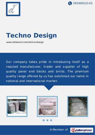 08588832165
A Member of
Techno Design
www.indiamart.com/techno-design
Our company takes pride in introducing itself as a
reputed manufacturer, trader and supplier of high
quality paver end blocks and bricks. The premium
quality range oﬀered by us has outshined our name in
national and international market.
 