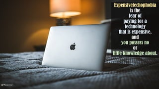 Expensivetechophobia
is the
fear of
paying for a
technology
that is expensive,
and
you possess no
or
little knowledge about.
@Thiyagusuriya
 