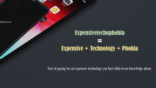 Expensivetechophobia
=
Expensive + Technology + Phobia
Fear of paying for an expensive technology you have little-to-no knowledge about.
@Thiyagusuriya
 