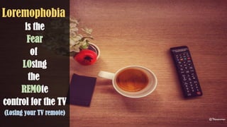 Loremophobia
is the
Fear
of
LOsing
the
REMOte
control for the TV
(Losing your TV remote)
@Thiyagusuriya
 
