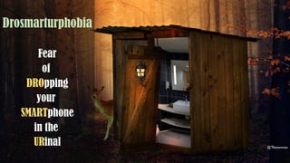 Drosmarturphobia
Fear
of
DROpping
your
SMARTphone
in the
URinal @Thiyagusuriya
 