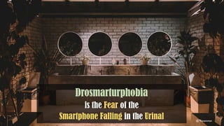 Drosmarturphobia
is the Fear of the
Smartphone Falling in the Urinal @Thiyagusuriya
 