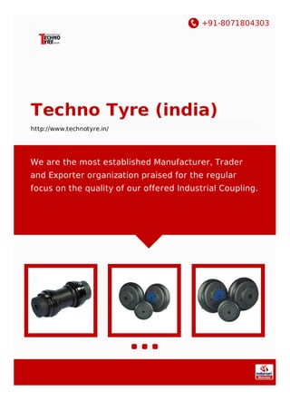 +91-8071804303
Techno Tyre (india)
http://www.technotyre.in/
We are the most established Manufacturer, Trader
and Exporter organization praised for the regular
focus on the quality of our offered Industrial Coupling.
 