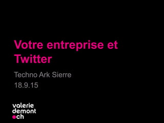 Votre entreprise et
Twitter
Techno Ark Sierre
18.9.15
 
