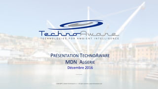 V.Dec16IT | ©2016 TechnoAware s.r.l. - All rights reserved | www.technoaware.com
PRÉSENTATION TECHNOAWARE
MDN ALGERIE
Décembre 2016
 