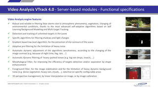 www.technoaware.com | ©2015 TechnoAware s.r.l. - All rights reserved
Video Analysis VTrack 4.0 - Server-based modules - Functional specifications
VTrack-WebInterface
 Real time visualization of the current data (counting, speed, occupancy, license plates, …) related to
the specific configured function, numerical and graphical
 Interrogation and visualization of the stored data related to the specific configured function in a
certain timeframe, numerical and graphical
 Ability to export of the stored data in csv format
 Ability to make a manual reset of the visualized counting data
 