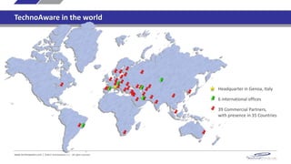 TechnoAware in the world
Headquarter in Genoa, Italy
6 international offices
39 Commercial Partners,
with presence in 35 Countries
www.technoaware.com | ©2015 TechnoAware s.r.l. - All rights reserved
 
