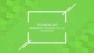 TECHNOBLAST
WORKSHOPS TOOLS EQ. TR. LLC
Company Profile
 