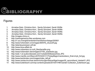 Figures

  1.    Annalisa Sisto. Christina Horn, Sandy Schubert, Sarah W?lfle
  2.    Annalisa Sisto. Christina Horn, Sandy Schubert, Sarah W?lfle
  3.    Annalisa Sisto. Christina Horn, Sandy Schubert, Sarah W?lfle
  4.    Annalisa Sisto. Christina Horn, Sandy Schubert, Sarah W?lfle
  5.    http://images.china.cn
  6.    http://rankingamerica.files.wordpress.com
  7.    http://i1.ce.cn/english/entertainment/fashion/tstage/200901
  8.    http://www.hohenstein.cn/ximages/364476_vitusxxlfr.jpg
  9.    http://abenteuerwissen.zdf.de/
  10.   http://www.lotus-effekt.de
  11.   http://www.nzbamboo.co.nz/tl_files/benefits.png
  12.   http://www.hohenstein.de/ximages/27793_solartexbo.jpg
  13.   http://web.1.c2.audiovideoweb.com/1c2web3536/piezohires.JPG
  14.   http://www.maclife.com/files/u307916/2011/1/TodayMagic/macbookeco_final-cmyk_full.jpg
  15.   http://www.bambrotex.com/images/index_left.gif
  16.   http://www.caritas-bruchsal.de/einrichtungen/beduerftige/images/05_secondhand_kleider01.JPG
  17.   http://www.butterboom.com/wp-content/uploads/2010/01/HM-Garden-Collection_butterboom.jpg
 