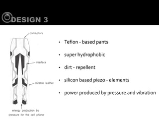 ?   Teflon - based pants

?   super hydrophobic

?   dirt - repellent

?   silicon based piezo - elements

?   power produced by pressure and vibration
 