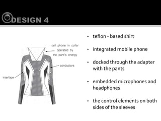 ?   teflon - based shirt

?   integrated mobile phone

?   docked through the adapter
    with the pants

?   embedded microphones and
    headphones

?   the control elements on both
    sides of the sleeves
 
