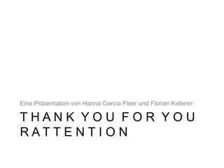 T H A N K Y O U F O R Y O U
R A T T E N T I O N
Eine Präsentation von Hanna Garcia Fleer und Florian Kellerer
 