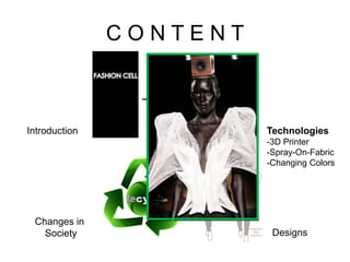 C O N T E N T
Introduction
Designs
Changes in
Society
Technologies
-3D Printer
-Spray-On-Fabric
-Changing Colors
 